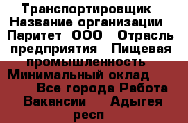 Транспортировщик › Название организации ­ Паритет, ООО › Отрасль предприятия ­ Пищевая промышленность › Минимальный оклад ­ 28 000 - Все города Работа » Вакансии   . Адыгея респ.